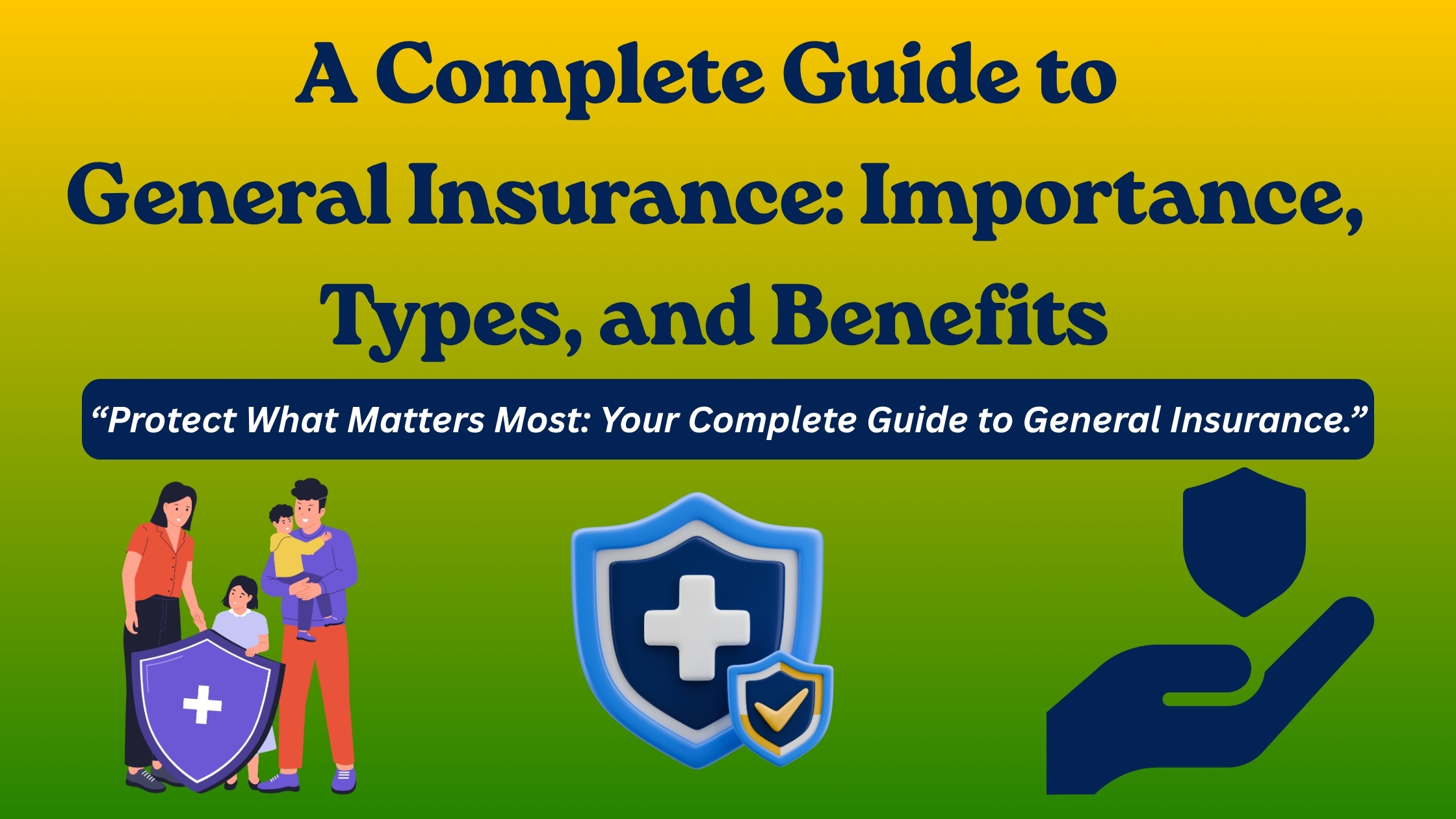 A Complete Guide to General Insurance: Importance, Types, and Benefits