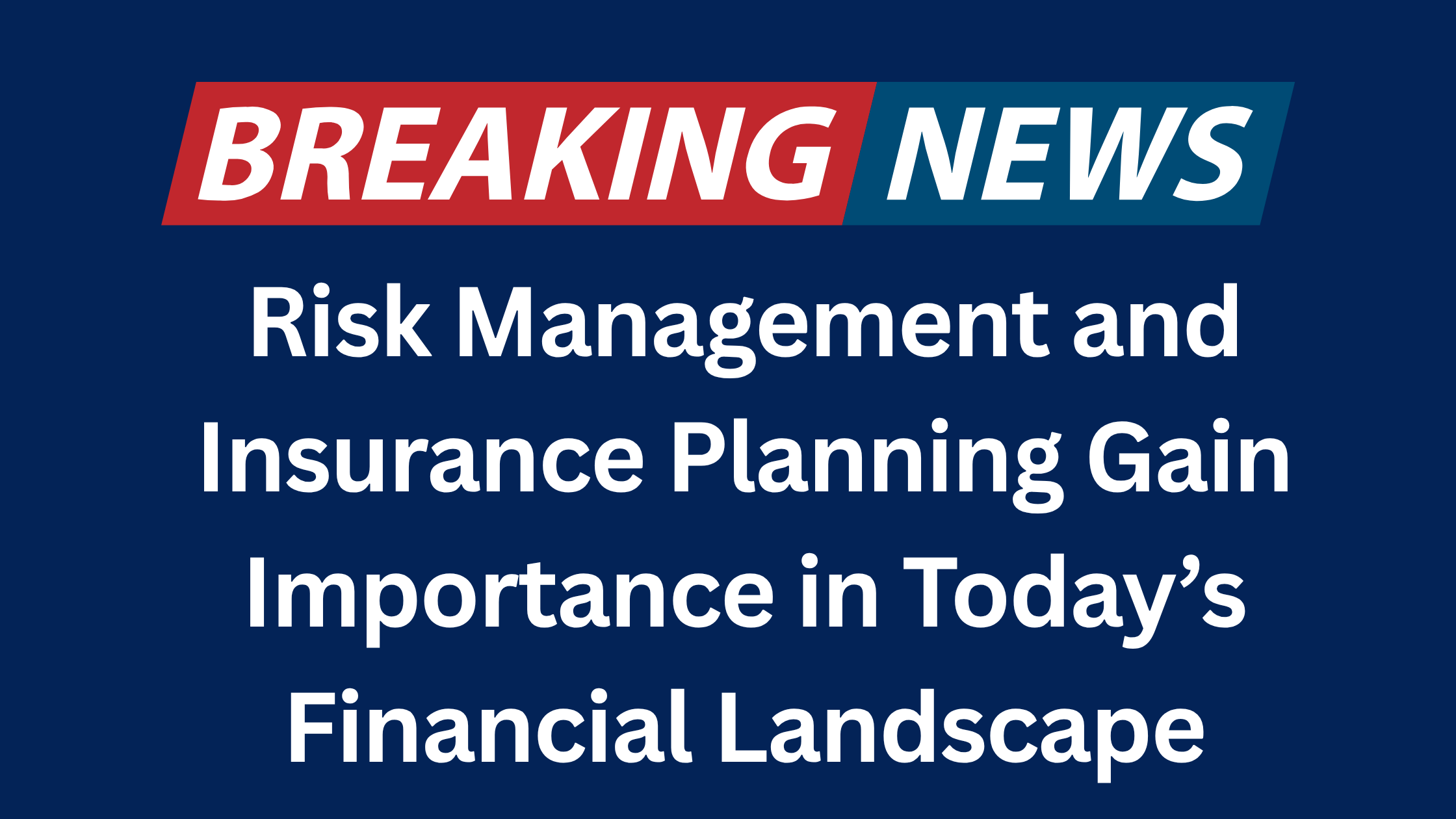 Risk Management and Insurance Planning Gain Importance in Todayâ€™s Financial Landscape