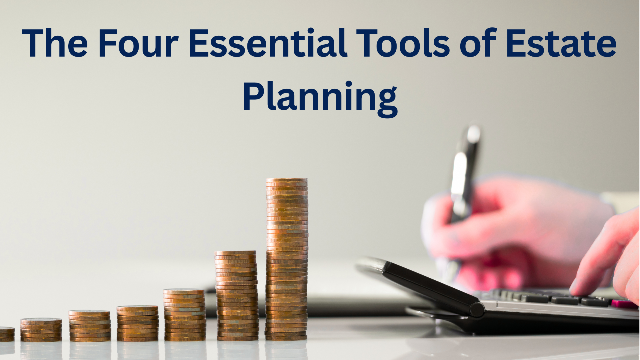 Four Essential Tools of Estate Planning: Why Experts Say Everyone Should Pay Attention